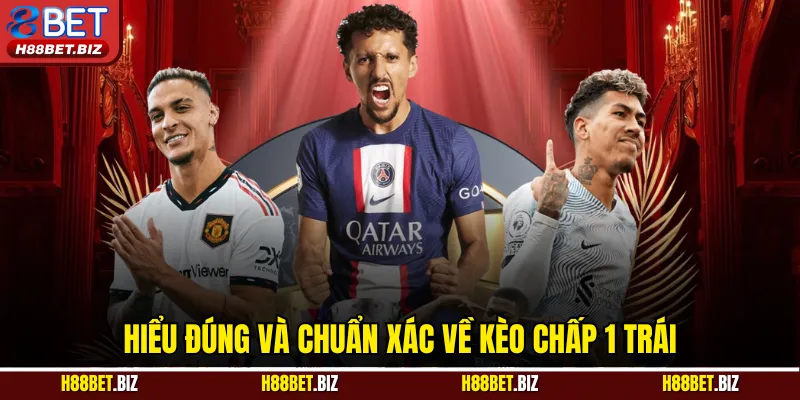 Hiểu đúng và chuẩn xác về kèo chấp 1 trái