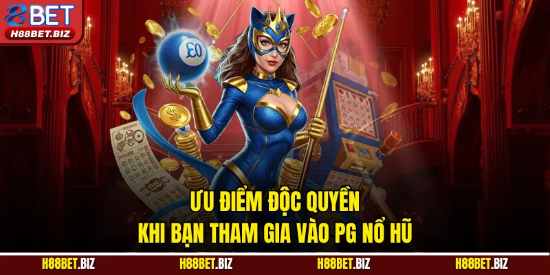 Ưu điểm độc quyền khi bạn tham gia vào PG nổ hũ